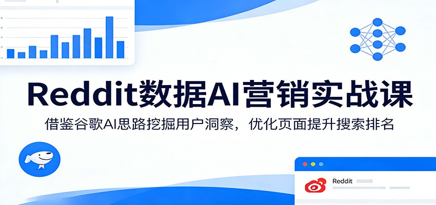 Reddit数据AI营销实战课：借鉴谷歌AI思路挖掘用户洞察，优化页面提升搜索排名-副业资源网