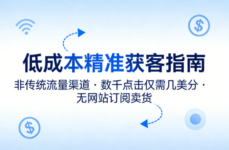 低成本精准获客指南，用非传统流量渠道，实现数千点击仅需几美分，不用网站也能搞订阅卖货-副业资源网