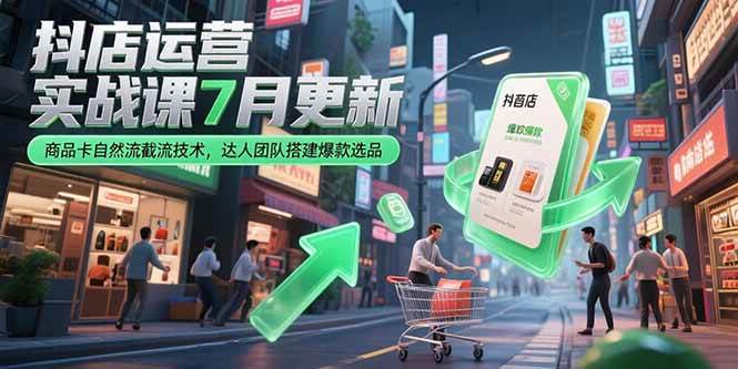 （15329期）抖店运营实战课7月更新，商品卡自然流截流技术，达人团队搭建爆款选品-副业资源网
