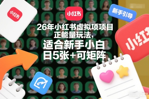 26年小红书虚拟项目正能量玩法，适合新手小白，日5张+可矩阵，附详细操作流程-副业资源网
