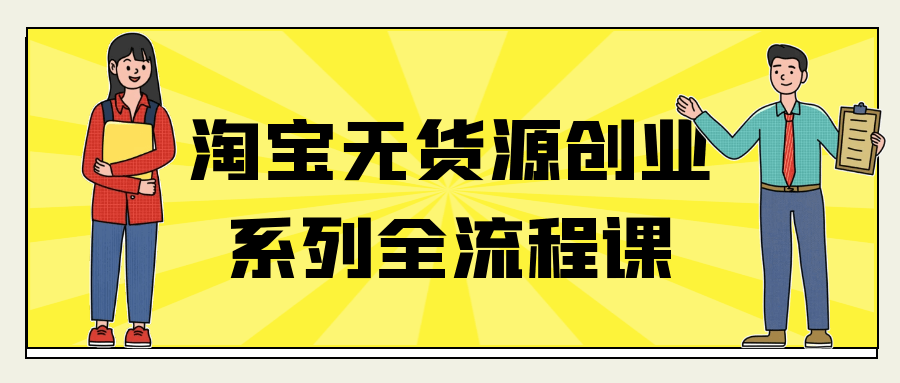 淘宝无货源创业系列全流程课-副业资源网
