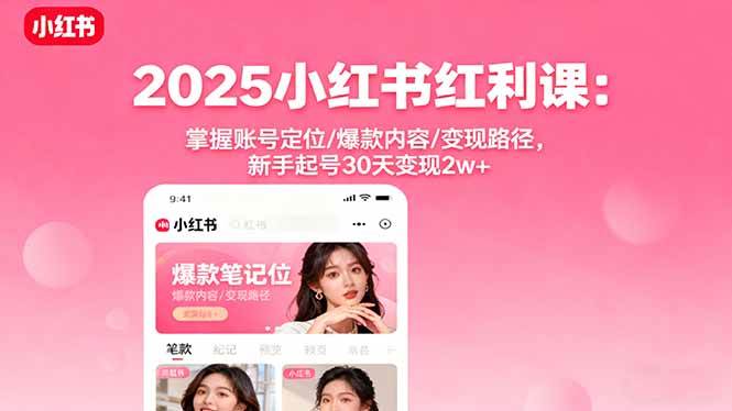 （16153期）2025小红书红利课：掌握账号定位/爆款内容/变现路径，新手起号30天变现2w+-副业资源网