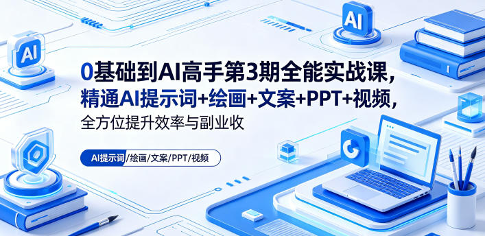 0基础到AI高手第3期全能实战课，精通AI提示词+绘画+文案+PPT+视频，全方位提升效率与副业收益-副业资源网