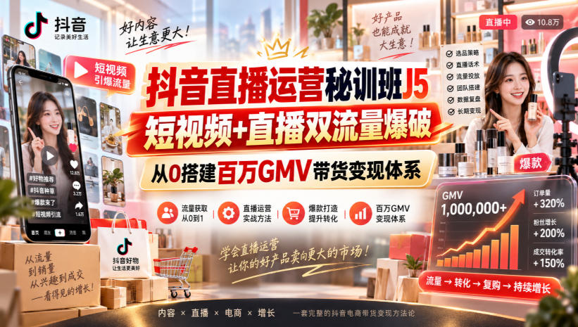 抖音直播运营秘训班J5｜短视频+直播双流量爆破，从0搭建百万GMV带货变现体系-副业资源网