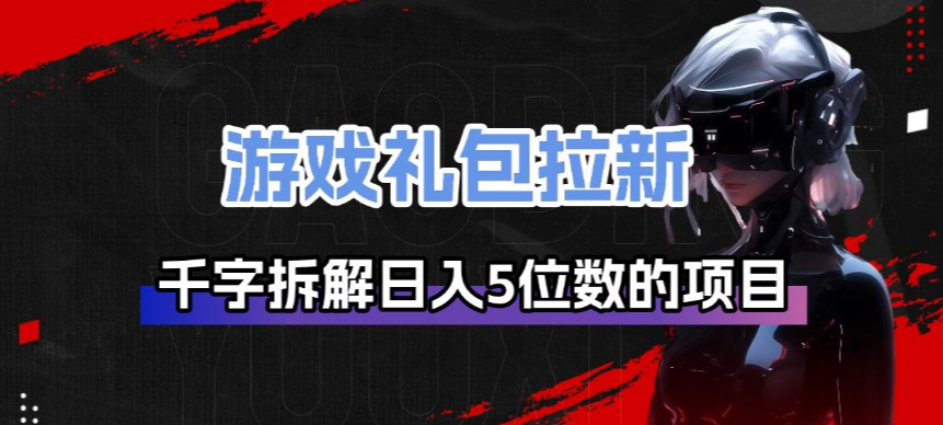 游戏礼包拉新_千字拆解日入5位数的项目逻辑-副业资源网