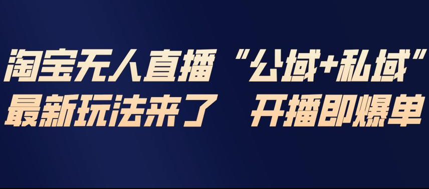 淘宝无人直播完整教程，公试+私域，最新玩法来了，开播即爆单-副业资源网
