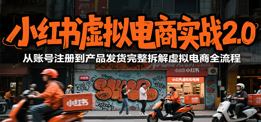 小红书虚拟电商实战2.0，从账号注册到产品发货完整拆解虚拟电商全流程-副业资源网