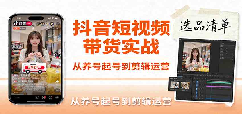 抖音短视频带货实战，从养号起号到剪辑运营，掌握选品文案与爆单视频制作全流程-副业资源网