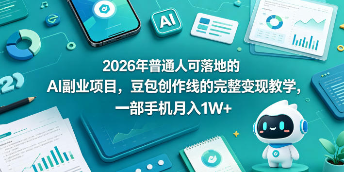 2026年普通人可落地的AI副业项目，豆包创作线的完整变现教学，一部手机月入1W+-副业资源网