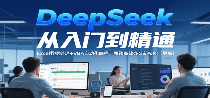 DeepSeek从入门到精通，Excel数据处理+VBA自动化编程，解锁高效办公新技能（更新）-副业资源网