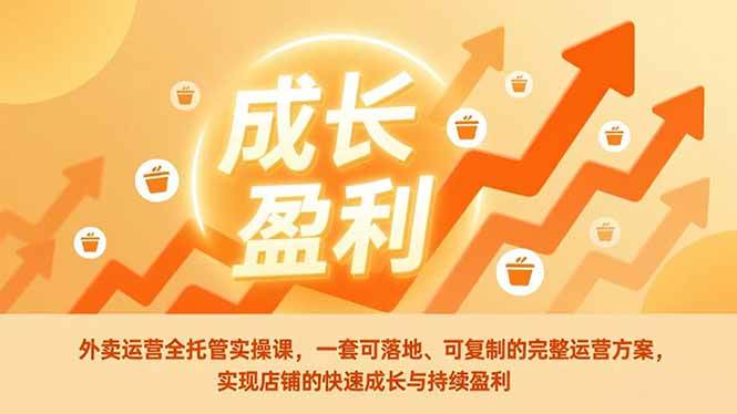 （17028期）外卖运营全托管实操课，一套可落地、可复制的完整运营方案，实现店铺的快速成长与持续盈利-副业资源网