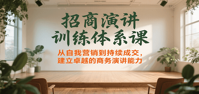 招商演讲训练体系课，从自我营销到持续成交，建立卓越的商务演讲能力-副业资源网