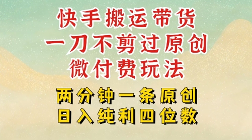 快手黑科技搬运带货，一刀不剪过原创，微付费投流玩法，轻松日入四位数，深层揭秘玩法-副业资源网