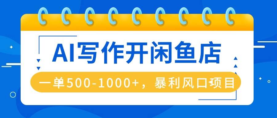 （16097期）AI写作开闲鱼店，一单500-1000+，暴利风口项目，永不失业副业兼职-副业资源网
