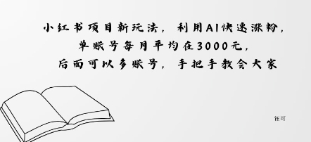 小红书项目新玩法，利用AI快速涨粉，单账号每月平均在3k，后面可以多账号，手把手教会-副业资源网
