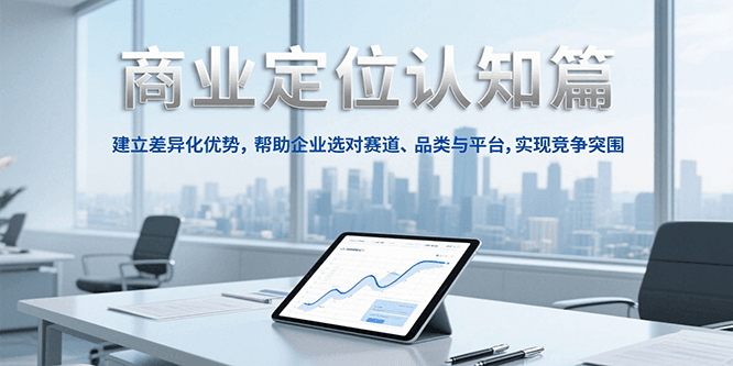 商业定位认知，建立差异化优势，帮助企业选对赛道、品类与平台，实现竞争突围-副业资源网