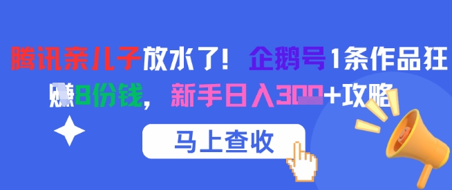 腾讯亲儿子放水了！企鹅号1条作品狂挣8份钱，新手日入3张+攻略-副业资源网