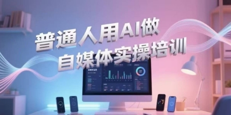 普通人用AI做自媒体实操培训，普通人一个人用ai做自媒体，视频制作、短视频引流、直播带货，轻松入门-副业资源网