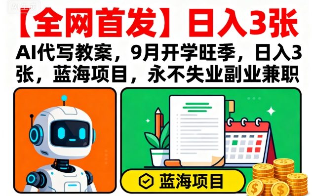 【全网首发】AI代写教案，9月开学旺季，日入3张，蓝海项目，永不失业副业兼职-副业资源网