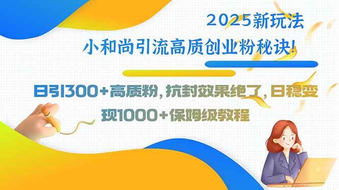 （15663期）2025新玩法小和尚引流高质创业粉秘诀！日引300+高质粉，抗封效果绝了，…-副业资源网