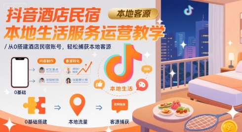 抖音酒店民宿本地生活服务运营教学，从0搭建酒店民宿账号，轻松捕获本地客源-副业资源网