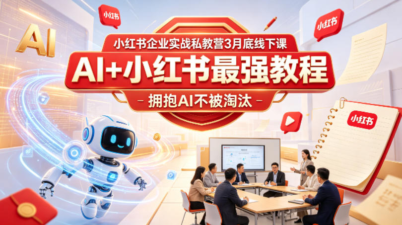 小红书企业实战私教营3月底线下课，AI+小红书最强教程，拥抱AI不被淘汰-副业资源网