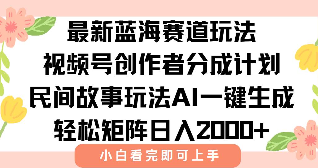 （15287期）最新视频号创作者分成民间故事玩法，AI一键生成爆款视频，轻松日入2000+-副业资源网