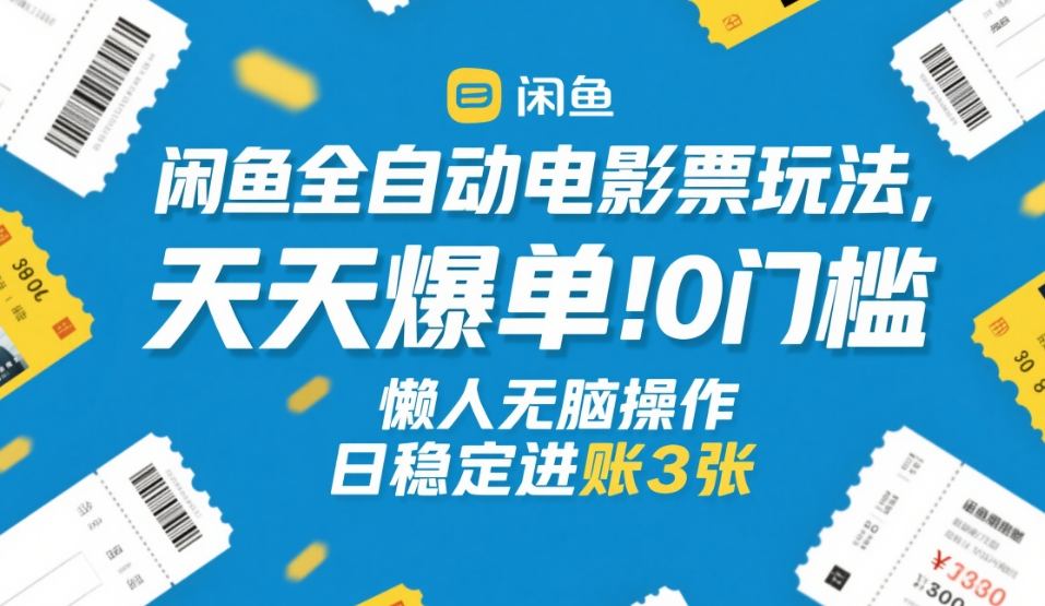 闲鱼全自动电影票玩法,天天爆单,0门槛,懒人无脑操作,日稳定进账3张+【揭秘】-副业资源网
