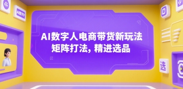 AI数字人电商带货新玩法，矩阵打法，精进选品-副业资源网
