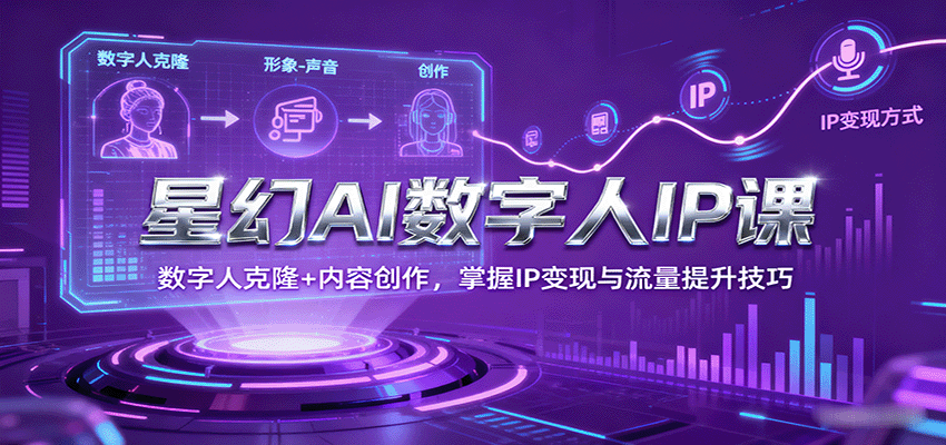星幻AI数字人IP课，数字人克隆+内容创作，掌握IP变现与流量提升技巧-副业资源网