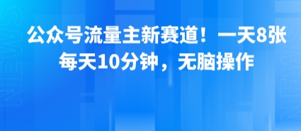 公众号流量主新赛道！一天8张，每天10分钟，无脑操作-副业资源网