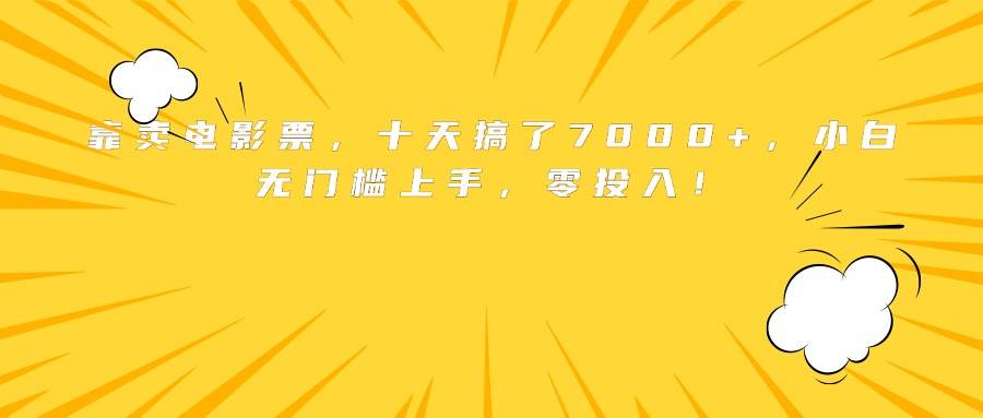 （15821期）靠卖电影票，十天搞了7000+，小白无门槛上手，零投入！-副业资源网