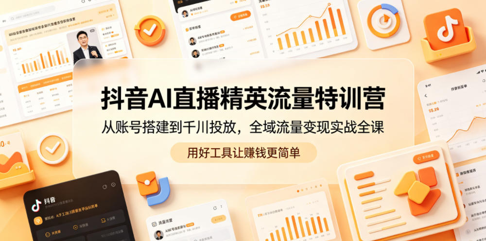 抖音AI直播精英流量特训营，从账号搭建到千川投放，全域流量变现实战全课，用好工具让賺钱更简单-副业资源网