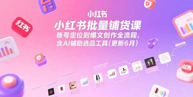 （15279期）小红书批量铺货课，账号定位到爆文创作全流程，含AI辅助选品工具(更新6月)-副业资源网