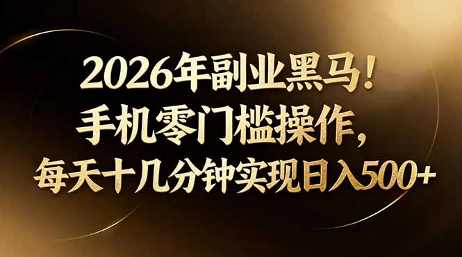 2026年副业黑马！手机零门槛操作，每天十几分钟实现日入500+-副业资源网