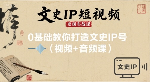 文史IP短视频变现实战课，0基础教你打造文史IP号(视频+音频课)-副业资源网