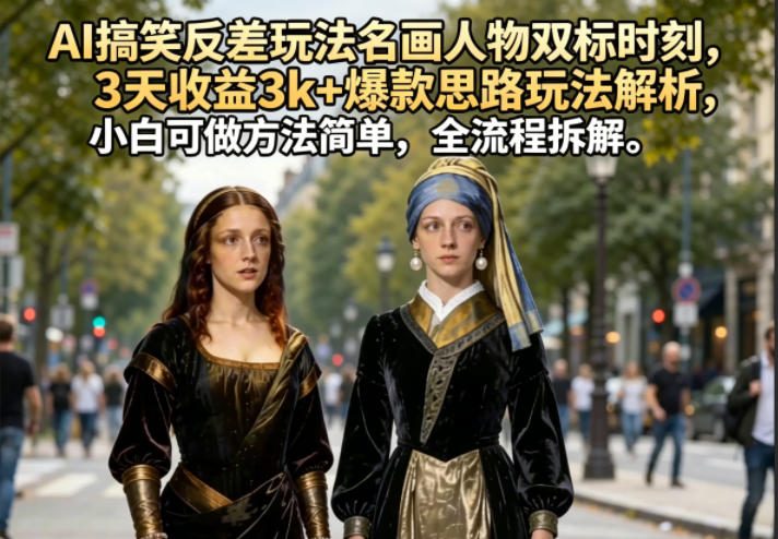 AI搞笑反差玩法名画人物双标时刻，3天收益3k+爆款思路玩法解析，小白可做方法简单，全流程拆解-副业资源网