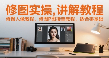 修图实操讲解教程，修图人像教程，修图P图接单教程，适合零基础-副业资源网