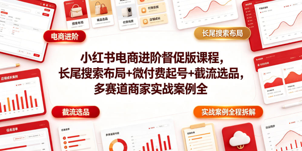 小红书电商进阶督促版课程，长尾搜索布局+微付费起号+截流选品，多赛道商家实战案例全程拆解-副业资源网