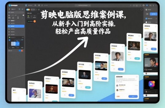 剪映电脑版思维案例课,从新手入门到高阶实操,轻松产出高质量作品-副业资源网