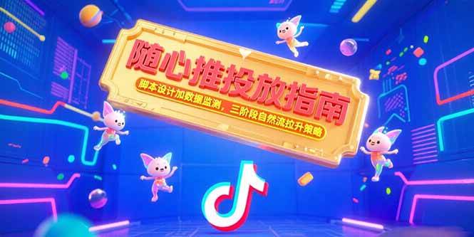 （15291期）随心推投放指南，脚本设计加数据监测，三阶段自然流拉升策略-副业资源网