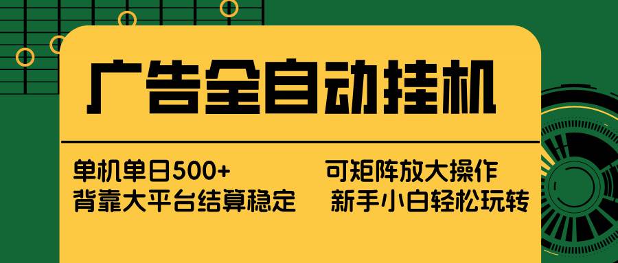 （17541期） 广告全自动挂机 单机单日500+ 矩阵放大 背靠大平台 绿色稳定 新手小白轻松玩转-副业资源网