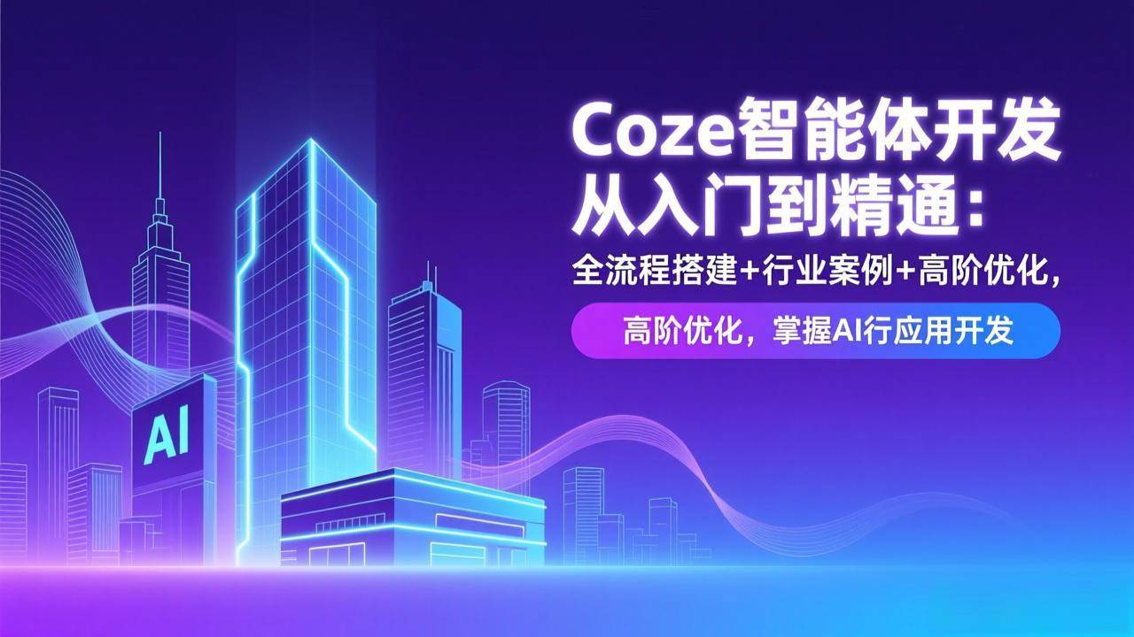 （17199期）Coze智能体开发从入门到精通：全流程搭建+行业案例+高阶优化，掌握AI应用开发-副业资源网