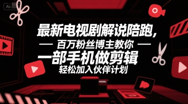 最新电视剧解说陪跑，百万粉丝博主教你一部手机做剪辑，轻松加入伙伴计划-副业资源网