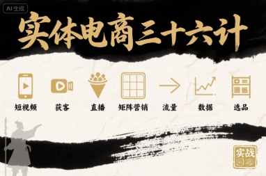 实体电商三十六计，短视频-获客-直播-矩阵营销-流量-数据-选品-副业资源网