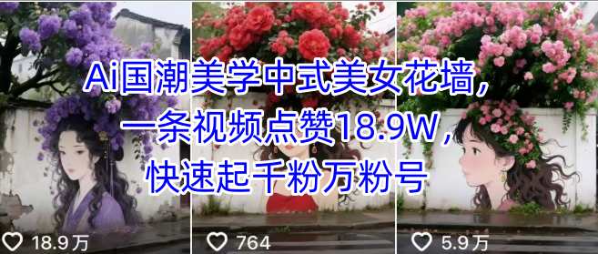 Ai国潮美学中式美女花墙，一条视频点赞18.9W，快速起千粉万粉号-副业资源网