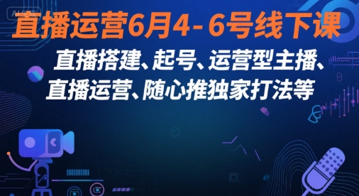 直播运营6月4-6号线下课，‬直播搭建、起号、运营型主播、直播运‬营、随心推独家打法等-副业资源网