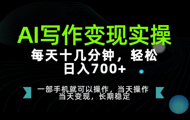 AI写作变现实操,每天十几分钟,轻松日入700+,长期稳定可做【揭秘】-副业资源网