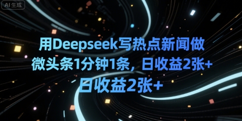 用Deepseek写热点新闻做微头条1分钟1条，日收益2张+-副业资源网