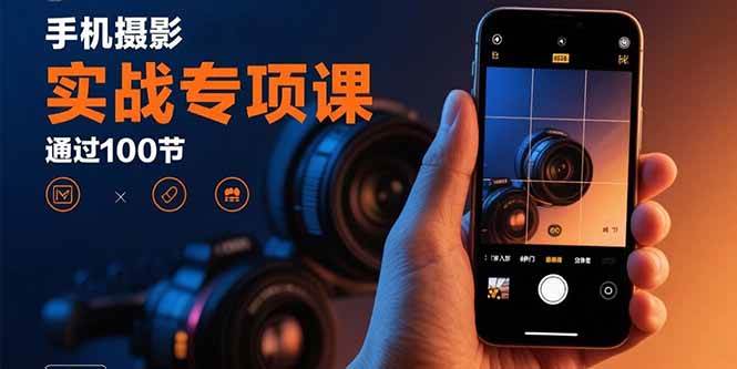 （15867期）手机摄影实战专项课：通过100节实操课程实现从入门到精通的技能进阶-副业资源网